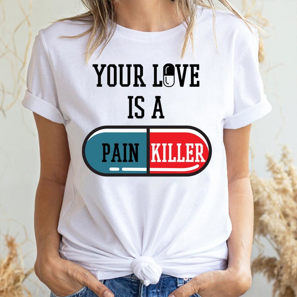 Your Love Is A Painkiller Awesome Shirts